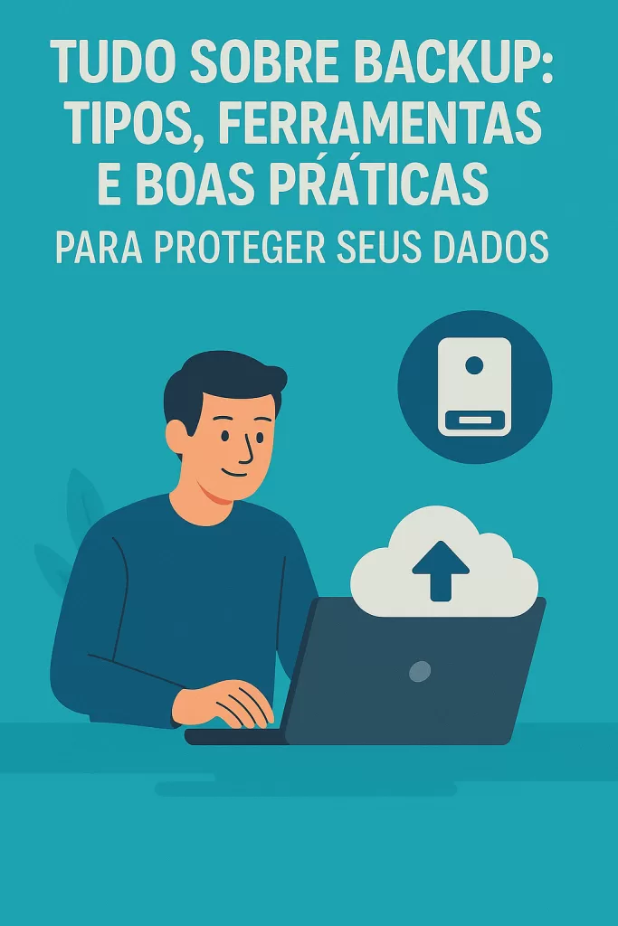 Tudo Sobre Backup Tipos, Ferramentas e Boas Práticas para Proteger seus Dados
